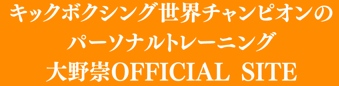 キックボクシング世界チャンピオンのパーソナルトレーニング｜大野崇 OFFICIAL SITE
